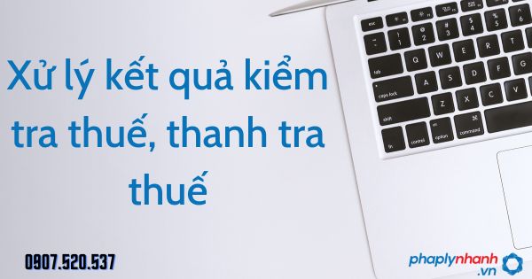 Xử lý kết quả kiểm tra thuế, thanh tra thuế theo Luật quản lý thuế 2019 1 Xử lý kết quả kiểm tra thuế, thanh tra thuế - tư vấn hỗ trợ pháp lý nhanh