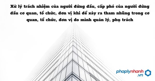Xử lý trách nhiệm của người đứng đầu, cấp phó của người đứng đầu cơ quan, tổ chức, đơn vị khi để xảy ra tham nhũng trong cơ quan, tổ chức, đơn vị do mình quản lý, phụ trách - hỗ trợ, tưu vấn pháp lý nhanh