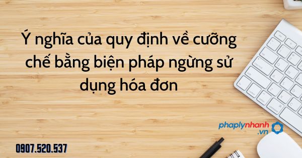 Ý nghĩa của quy định về cưỡng chế bằng biện pháp ngừng sử dụng hóa đơn 1 Ý nghĩa của quy định về cưỡng chế bằng biện pháp ngừng sử dụng hóa đơn - tư vấn hỗ trợ pháp lý nhanh