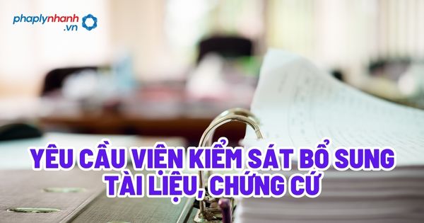 Yêu cầu Viện kiểm sát bổ sung tài liệu chứng cứ? 1 Yêu cầu Viện kiểm sát bổ sung tài liệu, chứng cứ - Tư vấn, hỗ trợ pháp lý nhanh