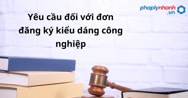 Yêu cầu đối với đơn đăng ký kiểu dáng công nghiệp là gì? 21 Yêu cầu đối với đơn đăng ký kiểu dáng công nghiệp - hỗ trợ, tư vấn pháp lý nhanh