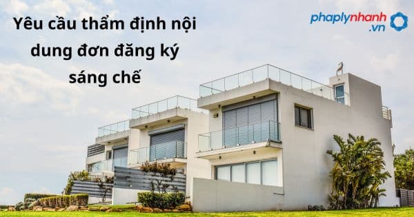 Quy định về yêu cầu thẩm định nội dung đơn đăng ký sáng chế như thế nào? 1 Yêu cầu thẩm định nội dung đơn đăng ký sáng chế - hỗ trợ, tư vấn pháp lý nhanh