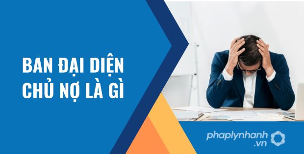 BAN ĐẠI DIỆN CHỦ NỢ ĐƯỢC PHÁP LUẬT QUY ĐỊNH NHƯ THẾ NÀO? 1 ban đại diện chủ nợ là gì