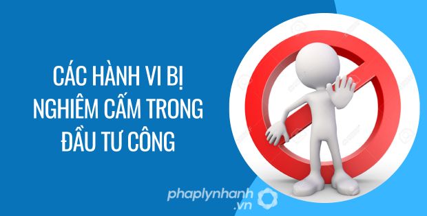 các hành vi bị nghiêm cấm trong đầu tư công - Tư vấn hỗ trợ phaplynhanh