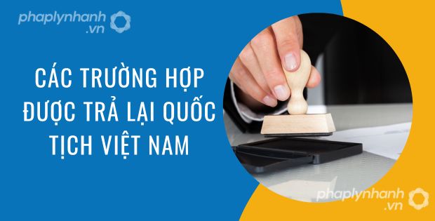 CÁC TRƯỜNG HỢP ĐƯỢC TRẢ LẠI QUỐC TỊCH VIỆT NAM 9 Các trường hợp được trả lại quốc tịch Việt Nam