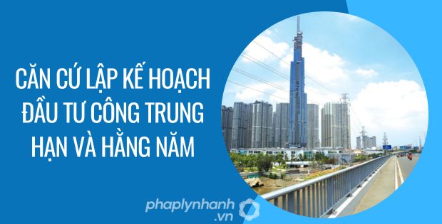 CĂN CỨ LẬP KẾ HOẠCH ĐẦU TƯ CÔNG TRUNG HẠN VÀ HẰNG NĂM 1 căn cứ lập kế hoạch đầu tư công trung hạn và hằng năm - Tư vấn hỗ trợ phaplynhanh