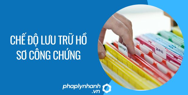 CHẾ ĐỘ LƯU TRỮ HỒ SƠ CÔNG CHỨNG 1 chế độ lưu trữ hồ sơ công chứng - Tư vấn hỗ trợ phaplynhanh