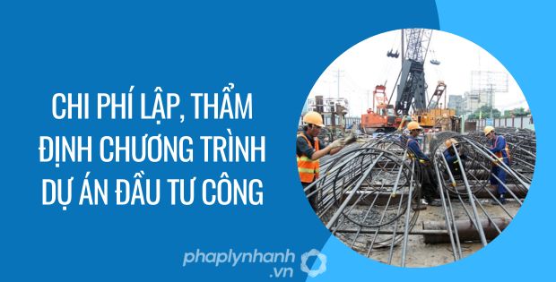chi phí lập, thẩm định chương trình dự án đầu tư công - Tư vấn hỗ trợ phaplynhanh