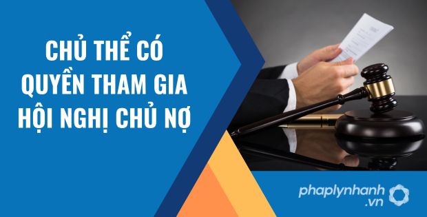 NHỮNG CHỦ THẾ CÓ QUYỀN THAM GIA HỘI NGHỊ CHỦ NỢ 5 chủ thể có quyền tham gia hội nghị chủ nợ