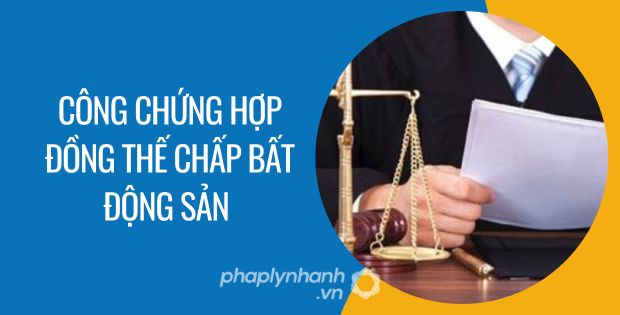 CÔNG CHỨNG HỢP ĐỒNG THẾ CHẤP BẤT ĐỘNG SẢN 1 công chứng hợp đồng thế chấp bất động sản - Tư vấn hỗ trợ phaplynhanh