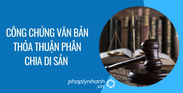CÔNG CHỨNG VĂN BẢN THỎA THUẬN PHÂN CHIA DI SẢN LÀ NHƯ THẾ NÀO? 1 công chứng văn bản thỏa thuận phân chia di sản - Tư vấn hỗ trọ phaplynhanh