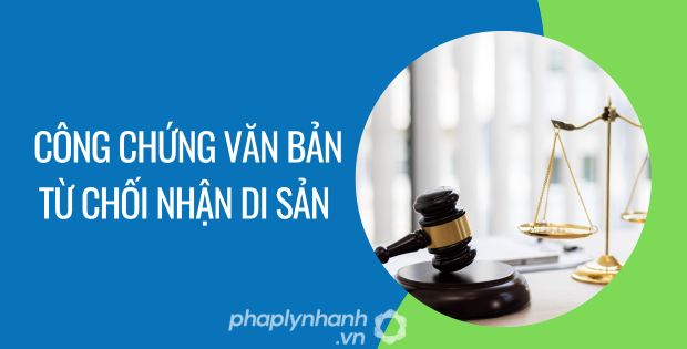 CÔNG CHỨNG VĂN BẢN TỪ CHỐI NHẬN DI SẢN LÀ NHƯ THẾ NÀO? 1 công chứng văn bản từ chối nhận di sản - Tư vấn hỗ trợ phaplynhanh