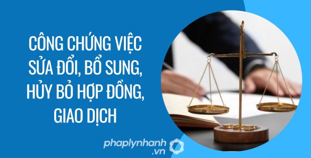 CÔNG CHỨNG VIỆC SỬA ĐỔI BỔ SUNG HỦY BỎ HỢP ĐỒNG GIAO DỊCH 1 công chứng việc sửa đổi, bổ sung, hủy bỏ hợp đồng, giao dịch - Tư vấn hỗ trợ phaplynhanh