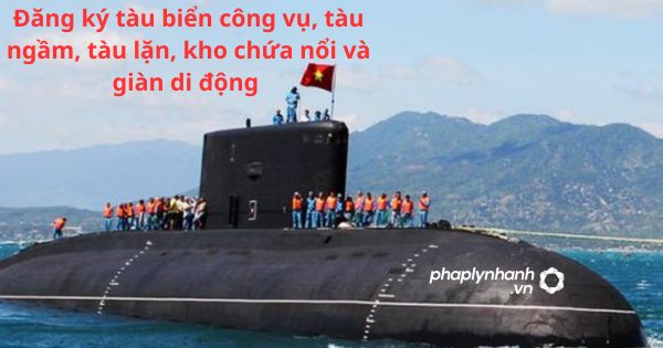 đăng ký tàu biển công vụ, tàu ngầm, tàu lặn, kho chứa nổi và giàn di động