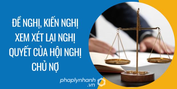 ĐỀ NGHỊ, KIẾN NGHỊ XEM XÉT LẠI NGHỊ QUYẾT CỦA HỘI NGHỊ CHỦ NỢ 1 đề nghị, kiến nghị xem xét lại nghị quyết của hội nghị chủ nợ