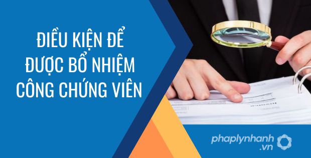 NHỮNG ĐIỀU KIỆN ĐỂ ĐƯỢC BỔ NHIỆM CÔNG CHỨNG VIÊN 1 điều kiện để được bổ nhiệm công chứng viên