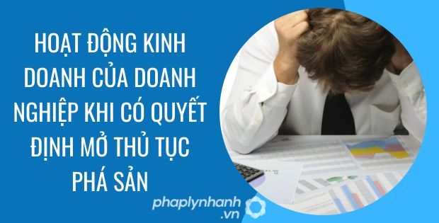 HOẠT ĐỘNG KINH DOANH CỦA DOANH NGHIỆP KHI CÓ QUYẾT ĐỊNH MỞ THỦ TỤC PHÁ SẢN 1 hoạt động kinh doanh của doanh nghiệp khi có quyết định mở thủ tục phá sản