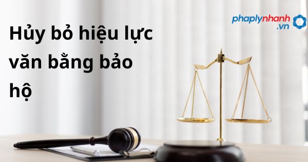 hủy bỏ hiệu lực văn bằng bảo hộ - hỗ trợ, tư vấn pháp lý nhanh