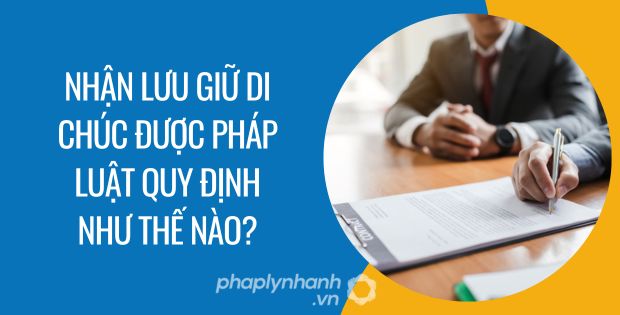 NHẬN LƯU GIỮ DI CHÚC ĐƯỢC PHÁP LUẬT QUY ĐỊNH NHƯ THẾ NÀO? 1 nhận lưu giữ di chúc được pháp luật quy định như thế nào - Tư vấn hỗ trợ phaplynhanh