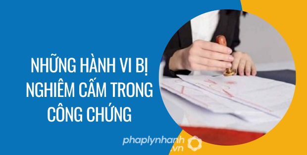 NHỮNG HÀNH VI BỊ NGHIÊM CẤM TRONG CÔNG CHỨNG 1 những hành vi bị nghiêm cấm trong công chứng