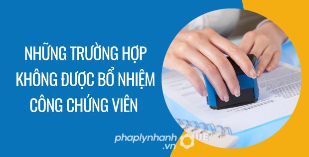 NHỮNG TRƯỜNG HỢP KHÔNG ĐƯỢC BỔ NHIỆM CÔNG CHỨNG VIÊN 1 những trường hợp không được bổ nhiệm công chứng viên