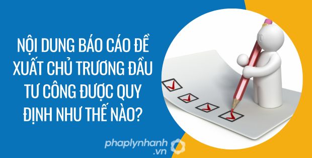 nội dung báo cáo đề xuất chủ trương đầu tư công được quy định như thế nào - Tư vấn hỗ trợ phaplynhanh