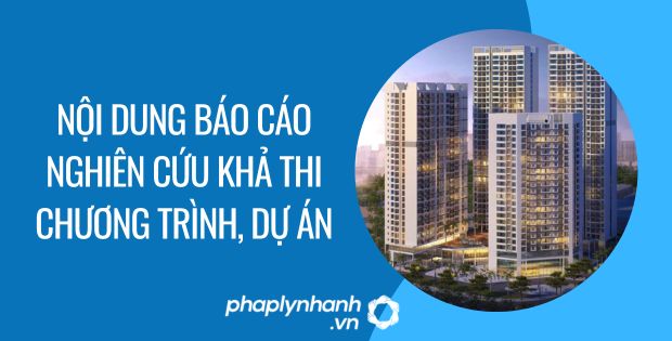 NỘI DUNG BÁO CÁO NGHIÊN CỨU KHẢ THI CHƯƠNG TRÌNH, DỰ ÁN 1 nội dung báo cáo nghiên cứu khả thi chương trình, dự án - Tư vấn hỗ trợ phaplynhanh