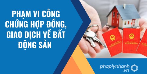 PHẠM VI CÔNG CHỨNG HỢP ĐỒNG, GIAO DỊCH VỀ BẤT ĐỘNG SẢN 1 phạm vi công chứng hợp đồng, giao dịch về bất động sản