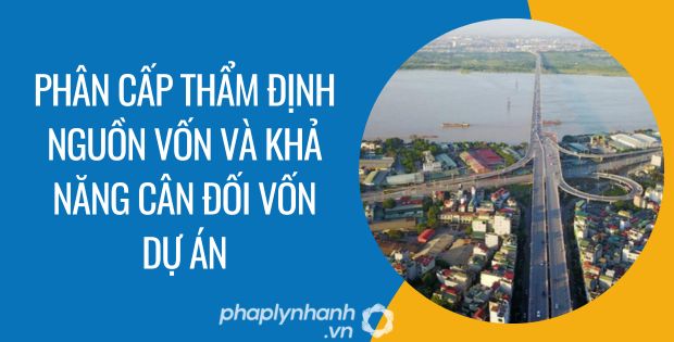 PHÂN CẤP THẨM ĐỊNH NGUỒN VỐN VÀ KHẢ NĂNG CÂN ĐỐI VỐN DỰ ÁN 1 phân cấp thẩm định nguồn vốn và khả năng cân đối vốn dự án - Tư vấn hỗ trọ phaplynhanh