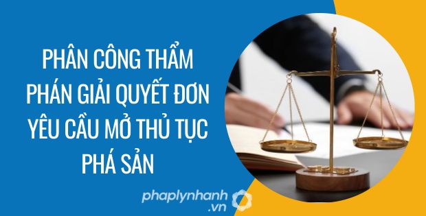 PHÂN CÔNG THẨM PHÁN GIẢI QUYẾT ĐƠN YÊU CẦU MỞ THỦ TỤC PHÁ SẢN ĐƯỢC THỰC HIỆN NHƯ THẾ NÀO? 1 phân công thẩm phán giải quyết đơn yêu cầu mở thủ tục phá sản