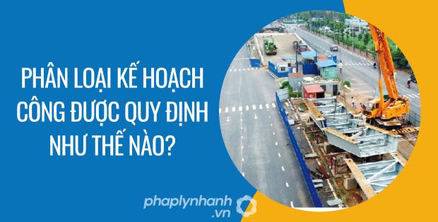 PHÂN LOẠI KẾ HOẠCH CÔNG ĐƯỢC QUY ĐỊNH NHƯ THẾ NÀO? 1 phân loại kế hoạch công được quy định như thế nào - Tư vấn hỗ trợ phaplynhanh