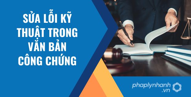 SỮA LỖI KỸ THUẬT TRONG VĂN BẢN CÔNG CHỨNG ĐƯỢC QUY ĐỊNH NHƯ THẾ NÀO? 1 sửa lỗi kỹ thuật trong văn bản công chứng - Tư vấn hỗ trợ phaplynhanh