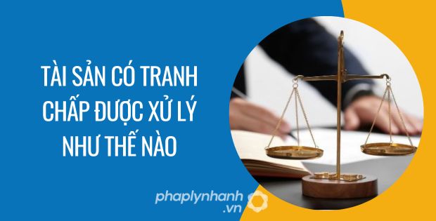 TÀI SẢN CÓ TRANH CHẤP ĐƯỢC XỬ LÝ NHƯ THẾ NÀO 1 tài sản có tranh chấp được xử lý như thế nào
