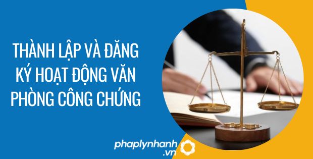 THÀNH LẬP VÀ ĐĂNG KÝ HOẠT ĐỘNG VĂN PHÒNG CÔNG CHỨNG 1 thành lập và đăng ký hoạt động văn phòng công chứng