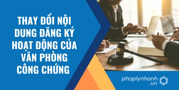 THAY ĐỔI NỘI DUNG ĐĂNG KÝ HOẠT ĐỘNG CỦA VĂN PHÒNG CÔNG CHỨNG 1 thay đổi nội dung đăng ký hoạt động của văn phòng công chứng