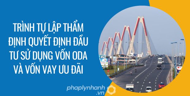 TRÌNH TỰ LẬP THẨM ĐỊNH QUYẾT ĐỊNH ĐẦU TƯ DỰ ÁN SỬ DỤNG VỐN ODA VÀ VỐN VAY ƯU ĐÃI 1 trình tự lập thẩm định quyết định đầu tư sử dụng vốn oda và vốn vay ưu đãi - Tư vấn hỗ trợ phaplynhanh