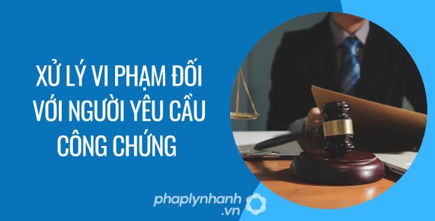 XỬ LÝ VI PHẠM ĐỐI VỚI NGƯỜI YÊU CẦU CÔNG CHỨNG 1 xử lý vi phạm đối với người yêu cầu công chứng - Tư vấn hỗ trợ phaplynhanh