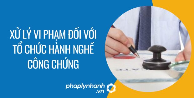 XỬ LÝ VI PHẠM ĐỐI VỚI TỔ CHỨC HÀNH NGHỀ CÔNG CHỨNG 1 xử lý vi phạm đối với tổ chức hành nghề công chứng - Tư vấn hỗ trợ phaplynhanh