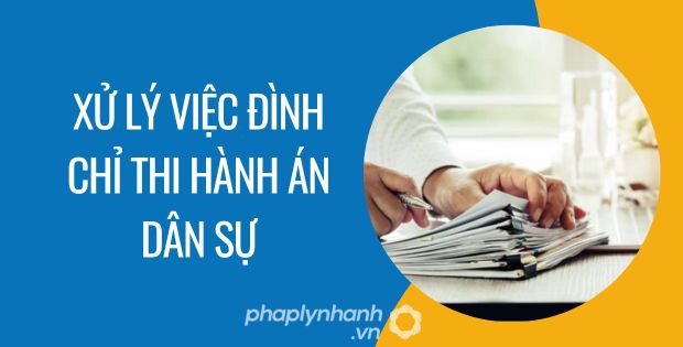 XỬ LÝ VIỆC TẠM ĐÌNH CHỈ THI HÀNH ÁN DÂN SỰ 1 xử lý việc đình chỉ thi hành án dân sự