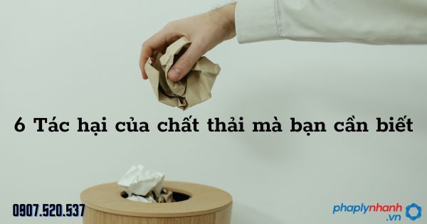6 Tác hại của chất thải mà bạn cần biết 1 6 Tác hại của chất thải mà bạn cần biết - tư vấn hỗ trợ pháp lý nhanh