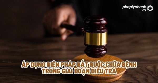 Áp dụng biện pháp bắt buộc chữa bệnh trong giai đoạn điều tra? 1 Áp dụng biện pháp bắt buộc chữa bệnh trong giai đoạn điều tra - Tư vấn, hỗ trợ pháp lý nhanh