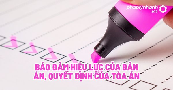 Bảo đảm hiệu lực của bản án, quyết định của Tòa án? 1 Bảo đảm hiệu lực của bản án, quyết định của Tòa án - Tư vấn, hỗ trợ pháp lý nhanh