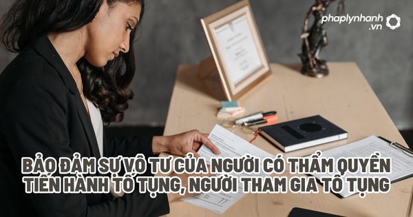 Bảo đảm sự vô tư của người có thẩm quyền tiến hành tố tụng, người tham gia tố tụng? 1 Bảo đảm sự vô tư của người có thẩm quyền tiến hành tố tụng, người tham gia tố tụng - Tư vấn, hỗ trợ pháp lý nhanh