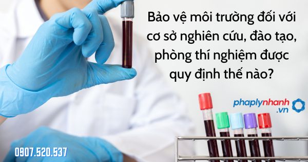 Bảo vệ môi trường đối với cơ sở nghiên cứu, đào tạo, phòng thí nghiệm được quy định thế nào? 1 Bảo vệ môi trường đối với cơ sở nghiên cứu, đào tạo, phòng thí nghiệm - tư vấn hỗ trợ pháp lý nhanh