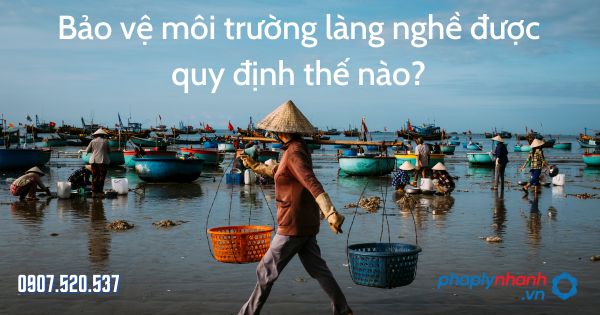 Bảo vệ môi trường làng nghề được quy định thế nào? 1 Bảo vệ môi trường làng nghề được quy định thế nào - tư vấn hỗ trợ pháp lý nhanh