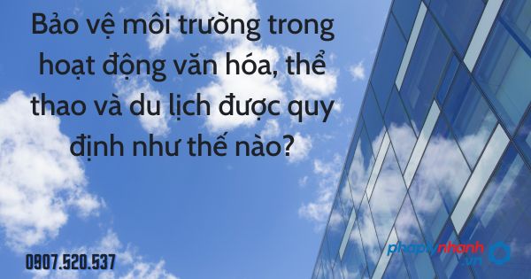 Bảo vệ môi trường trong hoạt động văn hóa, thể thao và du lịch được quy định như thế nào? 1 Bảo vệ môi trường trong hoạt động văn hóa, thể thao và du lịch được quy định như thế nào - tư vấn hỗ trợ pháp lý nhanh