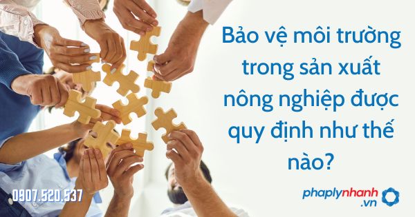 Bảo vệ môi trường trong sản xuất nông nghiệp được quy định như thế nào? 1 Bảo vệ môi trường trong sản xuất nông nghiệp - tư vấn hỗ trợ pháp lý nhanh