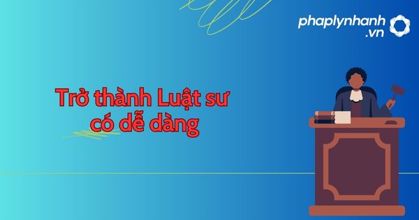 Trở thành Luật sư có phải dễ dàng? 20 Trở thành Luật sư có dễ dàng