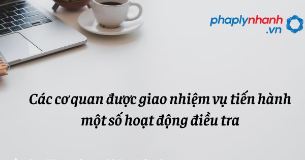 Các cơ quan được giao nhiệm vụ tiến hành một số hoạt động điều tra như thế nào? 1 Các cơ quan được giao nhiệm vụ tiến hành một số hoạt động điều tra - hỗ trợ, tư vấn pháp lý nhanh