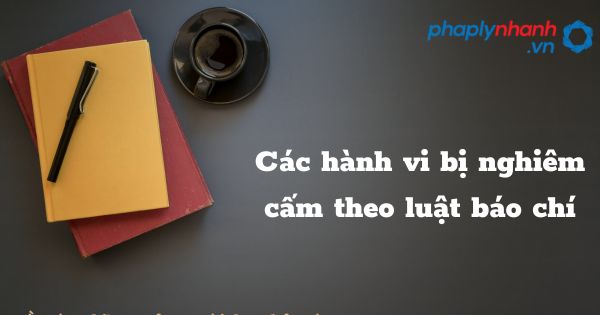 Các hành vi bị nghiêm cấm theo luật báo chí năm 2023? 1 Các hành vi bị nghiêm cấm theo luật báo chí - hỗ trợ, tư vấn pháp lý nhanh